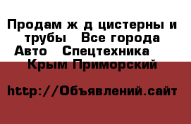 Продам ж/д цистерны и трубы - Все города Авто » Спецтехника   . Крым,Приморский